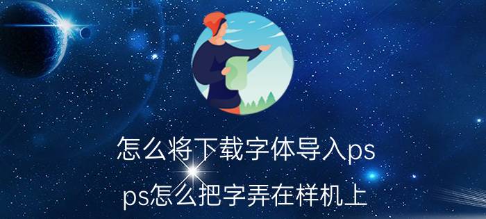 怎么将下载字体导入ps ps怎么把字弄在样机上？